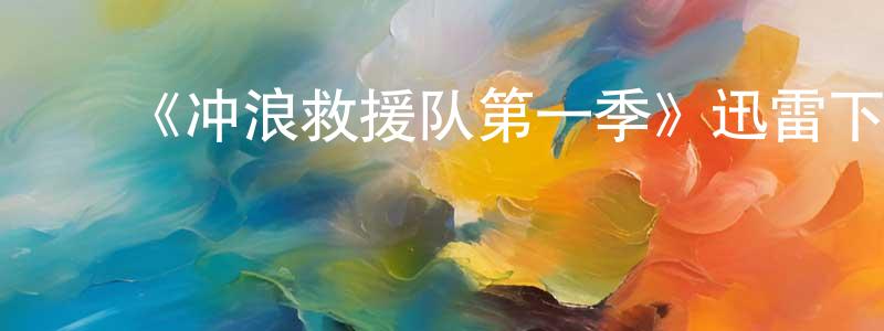 ﻿陈述峰发布﻿《冲浪救援队第一季》迅雷下载/在线观看-都市情感-美剧天堂